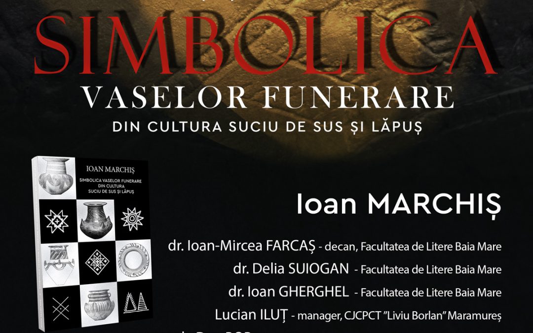 Conferinţă şi lansare de carte «SIMBOLICA VASELOR FUNERARE DIN CULTURA SUCIU DE SUS ŞI LĂPUŞ», autor Ioan MARCHIŞ